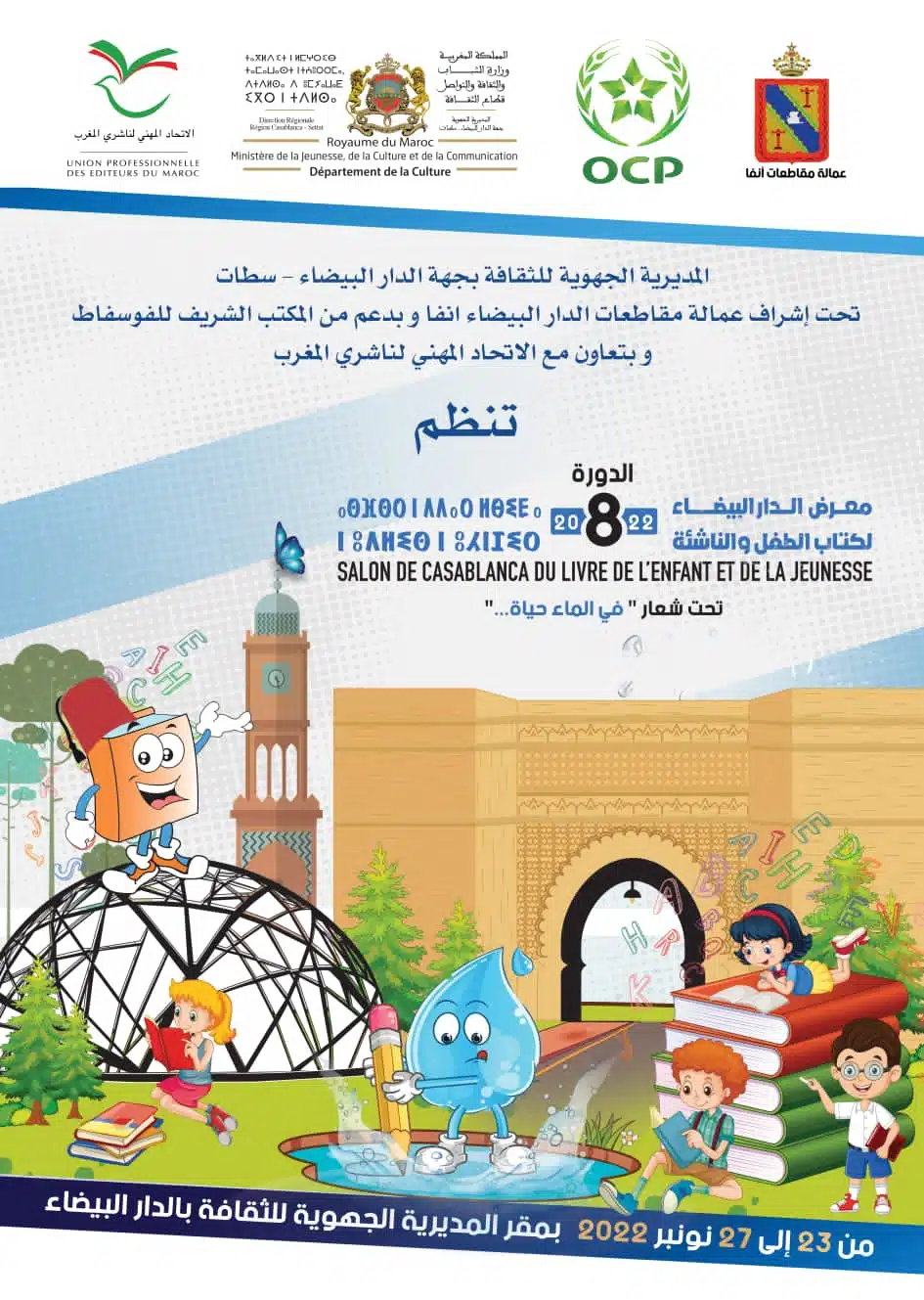 تنظيم الدورة الثامنة لمعرض الدار البيضاء لكتاب الطفل والناشئة تنظم المديرية الجهوية للثقافة بجهة الدار البيضاء سطات، الدورة الثامنة لمعرض الدار البيضاء لكتاب الطفل والناشئة، في الفترة ما بين 23 و 27 نونبر الجاري، تحت شعار "في الماء حياة…"، وذلك بفضاء المديرية الجهوية للثقافة.