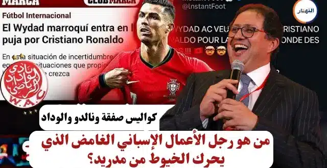 كواليس صفقة رونالدو والوداد من هو رجل الأعمال الإسباني الغامض الذي يحرك الخيوط من مدريد؟
