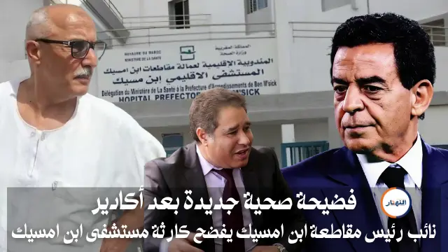 فضيحة صحية جديدة بعد أكادير نائب رئيس مقاطعة ابن امسيك يفضح كارثة مستشفى ابن امسيك