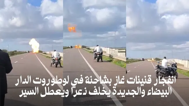 بالفيديو انفجار قنينات غاز بشاحنة في لوطوروت الدار البيضاء والجديدة يخلف ذعرا ويعطل السير